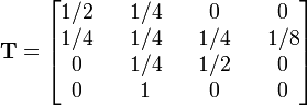 
{\mathbf T} = 
\begin{bmatrix}
1/2 && 1/4 && 0 && 0\\
1/4 && 1/4 && 1/4 && 1/8\\
0   && 1/4 && 1/2 && 0\\
0 && 1 && 0 && 0
\end{bmatrix}
