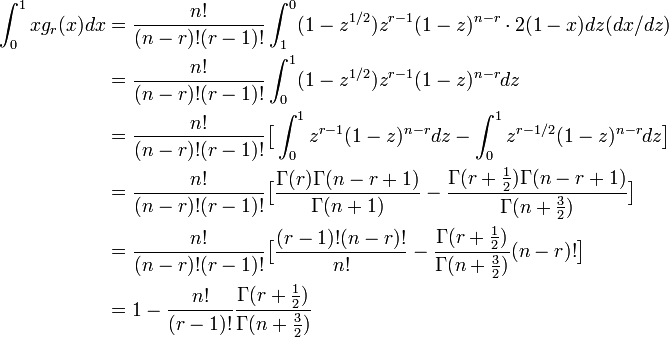 
\begin{align}
\int^1_0 x g_r(x) dx &=
\frac{n!}{(n-r)!(r-1)!} \int^0_1 (1-z^{1/2}) z^{r-1}(1-z)^{n-r} \cdot 2(1-x) dz (dx/dz) \\
&= \frac{n!}{(n-r)!(r-1)!} \int^1_0 (1-z^{1/2}) z^{r-1}(1-z)^{n-r} dz \\
&= \frac{n!}{(n-r)!(r-1)!}\big[ \int^1_0 z^{r-1}(1-z)^{n-r} dz - \int^1_0 z^{r-1/2}(1-z)^{n-r} dz\big] \\
&= \frac{n!}{(n-r)!(r-1)!}\big[ \frac{\Gamma(r)\Gamma(n-r+1)}{\Gamma(n+1)} - \frac{\Gamma(r+\frac{1}{2})\Gamma(n-r+1)}{\Gamma(n+\frac{3}{2})} \big] \\
&= \frac{n!}{(n-r)!(r-1)!}\big[ \frac{(r-1)!(n-r)!}{n!} - \frac{\Gamma(r+\frac{1}{2})}{\Gamma(n+\frac{3}{2})} (n-r)! \big] \\
&= 1 - \frac{n!}{(r-1)!}\frac{\Gamma(r+\frac{1}{2})}{\Gamma(n+\frac{3}{2})}
\end{align}

