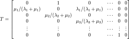 
T = \begin{bmatrix}
0 & 1 & 0 & \cdots & 0 & 0 \\
\mu_1/(\lambda_1 + \mu_1)  & 0 & \lambda_1/(\lambda_1 + \mu_1) & \cdots & 0 & 0 \\
 0 & \mu_2/(\lambda_2 + \mu_2) & 0 & \cdots & 0 & 0 \\
0 & 0 & \mu_3/(\lambda_3 + \mu_3) & \cdots & 0 & 0 \\
\vdots & \vdots & \vdots & \cdots & \vdots & \vdots\\
0 & 0 & 0 & \cdots & 1 & 0 \\
\end{bmatrix}
