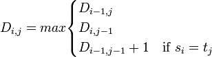 D_{i,j} = max \begin{cases} D_{i-1,j} \\ D_{i,j-1} \\ D_{i-1,j-1} + 1 & \mbox{if } s_i = t_j \end{cases} 