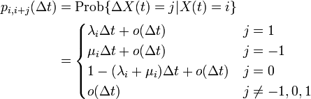 
\begin{align}
p_{i,i+j}(\Delta t) &= \mbox{Prob} \{ \Delta X(t) = j | X(t) = i \}\\
&=
\begin{cases}
\lambda_i \Delta t + o(\Delta t) & j = 1 \\
\mu_i \Delta t + o(\Delta t) & j = -1 \\
1 - (\lambda_i + \mu_i) \Delta t + o(\Delta t) & j = 0 \\
o(\Delta t) & j \neq -1, 0, 1
\end{cases}
\end{align}
