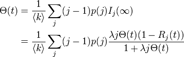 
\begin{align}
\Theta(t) &= \frac{1}{\langle k \rangle} \sum_j (j-1) p(j) I_j (\infty) \\
&= \frac{1}{\langle k \rangle} \sum_j (j-1) p(j) \frac{\lambda j \Theta(t) (1 - R_j(t))}{1 + \lambda j \Theta(t)}
\end{align}
