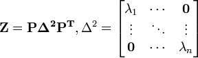 \mathbf{Z = P \Delta^2 P^{T} }, \Delta^2 = \begin{bmatrix}\textstyle \lambda_1 & \cdots & \mathbf{0} \\ \vdots & \ddots & \vdots \\ \mathbf{0} & \cdots & \lambda_n \end{bmatrix}