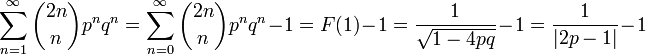 \sum^{\infty}_{n=1} \binom{2n}{n} p^nq^n = \sum^{\infty}_{n=0} \binom{2n}{n} p^nq^n - 1 = F(1) - 1 = \frac{1}{\sqrt{1 - 4pq}} - 1 = \frac{1}{|2p - 1|} - 1
