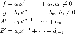 
\begin{align}
f &= a_0 x^l + \cdots + a_l, a_0 \neq 0 \\
g &= b_0 x^m + \cdots + b_m, b_0 \neq 0 \\
A' &= c_0 x^{m-1} + \cdots + c_{m-1} \\
B' &= d_0 x^{l-1} + \cdots + d_{l-1} \\
\end{align}
