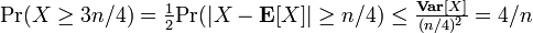 \textstyle \mbox{Pr}(X \geq 3n/4) = \frac{1}{2} \mbox{Pr}(|X-\mathbf{E}[X]| \geq n/4) \leq \frac{\mathbf{Var}[X]}{(n/4)^2} = 4/n