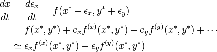 
\begin{align}
\frac{dx}{dt} &= \frac{d\epsilon_x}{dt} = f(x^* + \epsilon_x, y^* + \epsilon_y)\\
&= f(x^*, y^*) + e_x f^{(x)}(x^*, y^*) + e_y f^{(y)}(x^*, y^*) + \cdots \\
&\simeq \epsilon_x f^{(x)}(x^*, y^*) + \epsilon_y f^{(y)}(x^*, y^*) 
\end{align}
