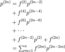 
\begin{align}
p^{(2n)} &= f^{(2)} p^{(2n - 2)}\\
&+ f^{(4)} p^{(2n - 4)} \\
&+ f^{(6)} p^{(2n - 6)} \\
&+ \cdots \\
&+ f^{(2n - 2)} p^{(2)} + f^{(2n)} \\
&= \textstyle\sum^n_{m=1} f^{(2m)} p^{(2n - 2m)}
\end{align}
