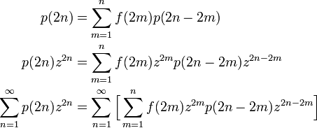 
\begin{align}
p(2n) &= \sum^n_{m=1} f(2m) p(2n - 2m)\\
p(2n) z^{2n} & = \sum^n_{m=1} f(2m) z^{2m} p(2n - 2m) z^{2n-2m} \\
\sum^{\infty}_{n=1} p(2n) z^{2n} & = \sum^{\infty}_{n=1}\Big[ \sum^n_{m=1} f(2m) z^{2m} p(2n - 2m) z^{2n-2m} \Big]\\
\end{align}
