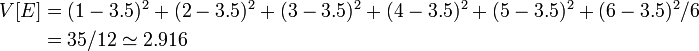 \textstyle
\begin{alignat}{2}
V[E] &= { (1-3.5)^2+(2-3.5)^2+(3-3.5)^2+(4-3.5)^2+(5-3.5)^2+(6-3.5)^2 } /6\\
&= 35/12 \simeq 2.916
\end{alignat}
