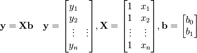 \mathbf{y = Xb} \quad \mathbf{y} = \begin{bmatrix} y_1\\ y_2\\ \vdots&\vdots\\ y_n \end{bmatrix}, \mathbf{X} = \begin{bmatrix} 1&x_1\\ 1&x_2\\ \vdots&\vdots\\ 1&x_n \end{bmatrix}, \mathbf{b} = \begin{bmatrix} b_0\\ b_1 \end{bmatrix}