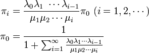 
\begin{align}
\pi_i &= \frac{\lambda_0\lambda_1\ \cdots \lambda_{i-1}}{\mu_1\mu_2\cdots \mu_i} \pi_0 \ (i = 1, 2, \cdots) \\
\pi_0 &= \frac{1}{1 + \sum^{\infty}_{i=1}\frac{\lambda_0\lambda_1 \cdots \lambda_{i-1}}{\mu_1\mu_2\cdots \mu_i} }
\end{align}

