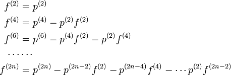 
\begin{align}
f^{(2)} &= p^{(2)}\\
f^{(4)} &= p^{(4)} - p^{(2)} f^{(2)}\\
f^{(6)} &= p^{(6)} - p^{(4)} f^{(2)} - p^{(2)} f^{(4)} \\
\cdots & \cdots \\
f^{(2n)} &= p^{(2n)} - p^{(2n-2)} f^{(2)} - p^{(2n-4)} f^{(4)} - \cdots p^{(2)} f^{(2n-2)}
\end{align}

