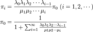 
\begin{align}
\pi_i &= \frac{\lambda_0\lambda_1\lambda_2 \cdots \lambda_{i-1}}{\mu_1\mu_2\cdots \mu_i} \pi_0 \ (i = 1, 2, \cdots) \\
\pi_0 &= \frac{1}{1 + \sum^{\infty}_{i=1}\frac{\lambda_0\lambda_1\lambda_2 \cdots \lambda_{i-1}}{\mu_1\mu_2\cdots \mu_i} }
\end{align}
